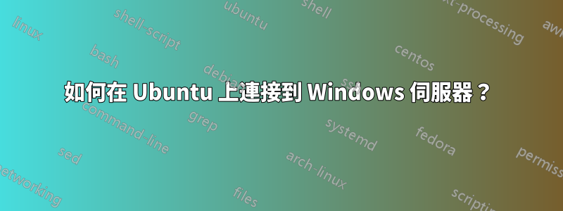 如何在 Ubuntu 上連接到 Windows 伺服器？