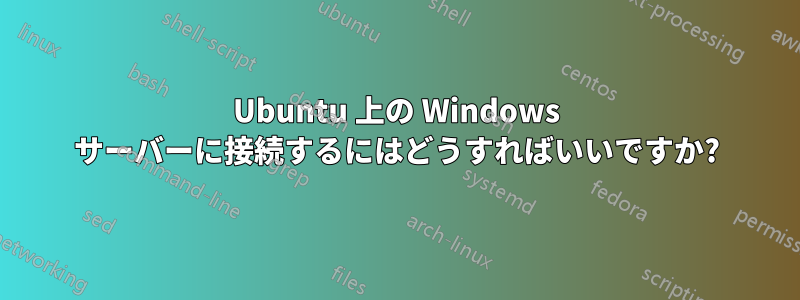 Ubuntu 上の Windows サーバーに接続するにはどうすればいいですか?