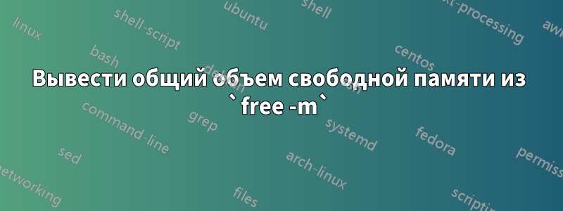Вывести общий объем свободной памяти из `free -m`