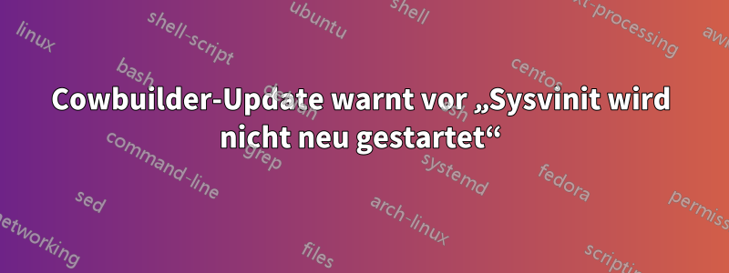 Cowbuilder-Update warnt vor „Sysvinit wird nicht neu gestartet“