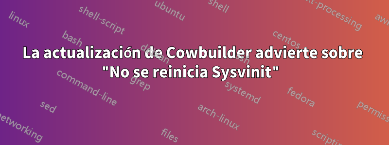 La actualización de Cowbuilder advierte sobre "No se reinicia Sysvinit"