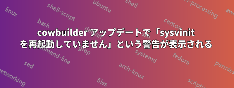 cowbuilder アップデートで「sysvinit を再起動していません」という警告が表示される
