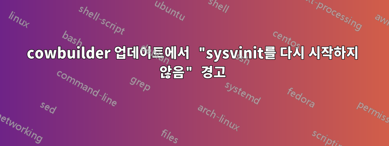 cowbuilder 업데이트에서 "sysvinit를 다시 시작하지 않음" 경고