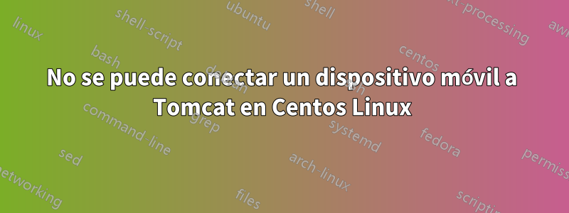 No se puede conectar un dispositivo móvil a Tomcat en Centos Linux