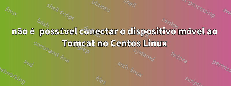 não é possível conectar o dispositivo móvel ao Tomcat no Centos Linux