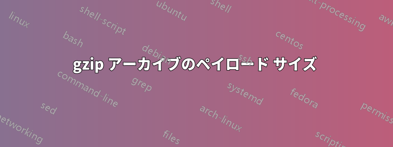 gzip アーカイブのペイロード サイズ