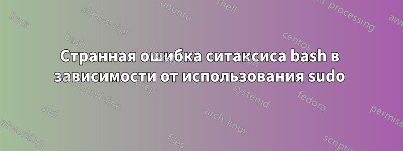 Странная ошибка ситаксиса bash в зависимости от использования sudo