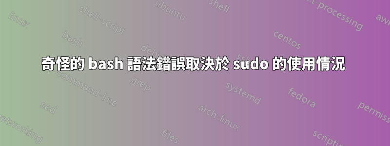 奇怪的 bash 語法錯誤取決於 sudo 的使用情況