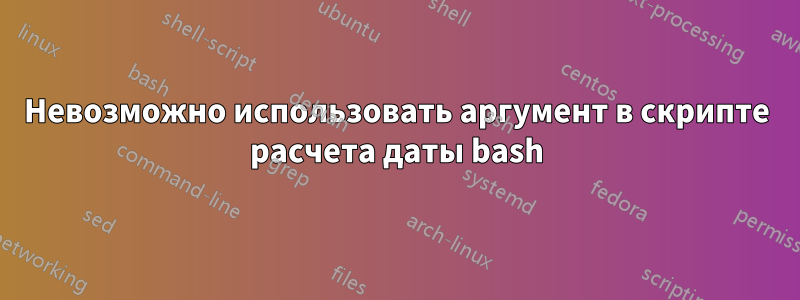 Невозможно использовать аргумент в скрипте расчета даты bash