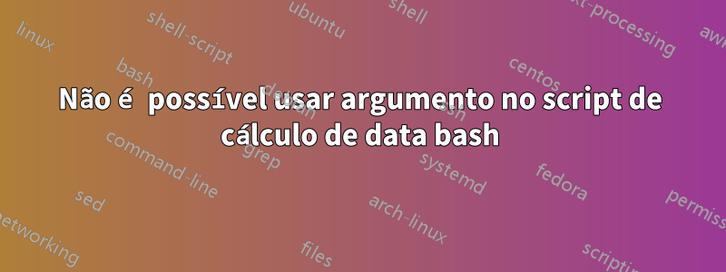 Não é possível usar argumento no script de cálculo de data bash