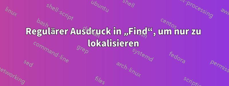 Regulärer Ausdruck in „Find“, um nur zu lokalisieren