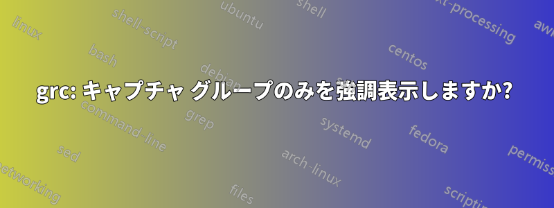 grc: キャプチャ グループのみを強調表示しますか?