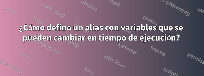 ¿Cómo defino un alias con variables que se pueden cambiar en tiempo de ejecución?