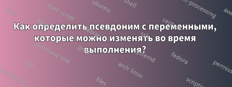 Как определить псевдоним с переменными, которые можно изменять во время выполнения?