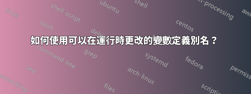 如何使用可以在運行時更改的變數定義別名？