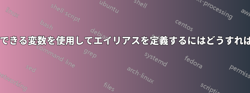 実行時に変更できる変数を使用してエイリアスを定義するにはどうすればよいですか?