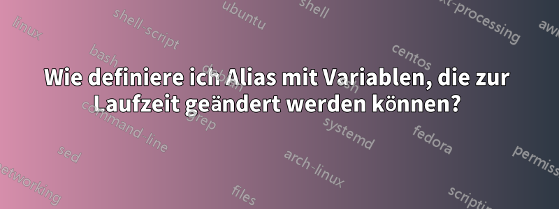 Wie definiere ich Alias ​​mit Variablen, die zur Laufzeit geändert werden können?