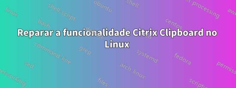 Reparar a funcionalidade Citrix Clipboard no Linux