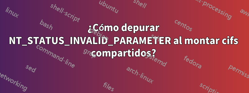 ¿Cómo depurar NT_STATUS_INVALID_PARAMETER al montar cifs compartidos?