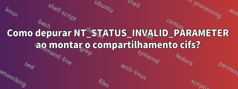 Como depurar NT_STATUS_INVALID_PARAMETER ao montar o compartilhamento cifs?