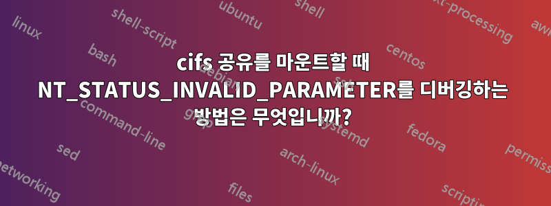 cifs 공유를 마운트할 때 NT_STATUS_INVALID_PARAMETER를 디버깅하는 방법은 무엇입니까?