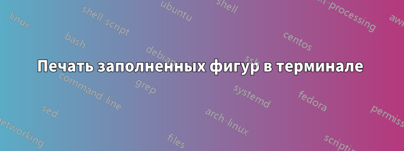 Печать заполненных фигур в терминале