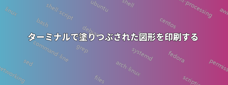 ターミナルで塗りつぶされた図形を印刷する
