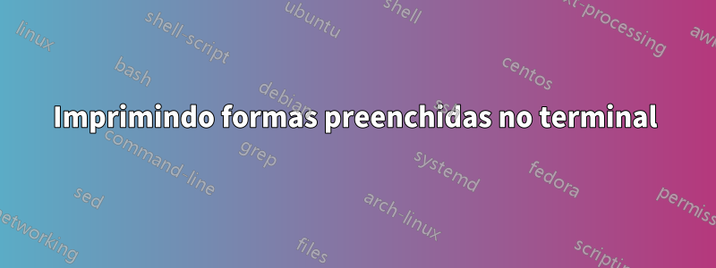 Imprimindo formas preenchidas no terminal