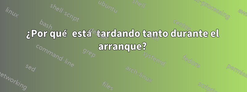¿Por qué está tardando tanto durante el arranque?