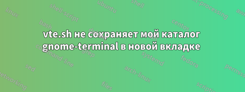 vte.sh не сохраняет мой каталог gnome-terminal в новой вкладке