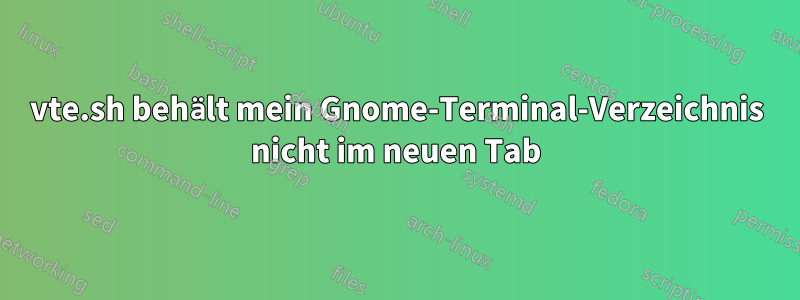 vte.sh behält mein Gnome-Terminal-Verzeichnis nicht im neuen Tab