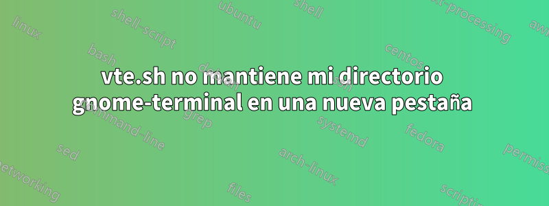 vte.sh no mantiene mi directorio gnome-terminal en una nueva pestaña