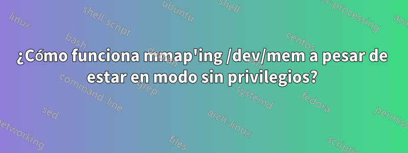 ¿Cómo funciona mmap'ing /dev/mem a pesar de estar en modo sin privilegios?