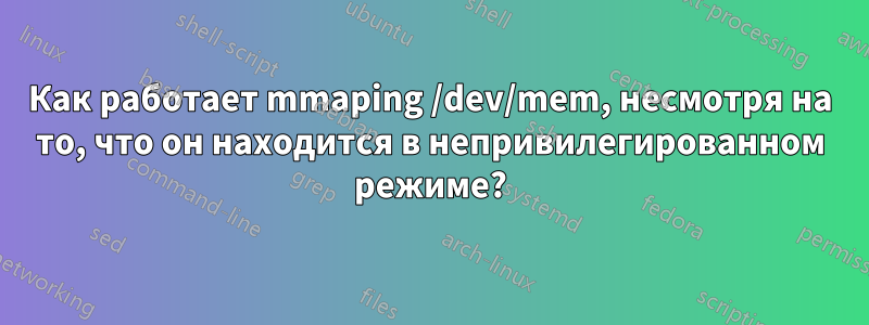 Как работает mmaping /dev/mem, несмотря на то, что он находится в непривилегированном режиме?