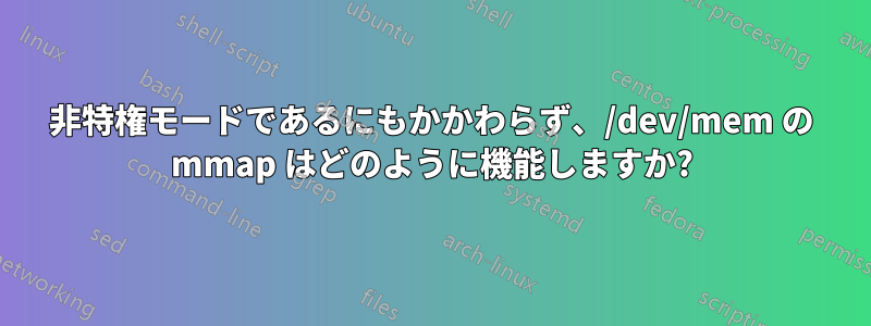 非特権モードであるにもかかわらず、/dev/mem の mmap はどのように機能しますか?
