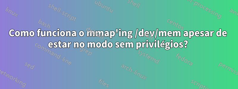 Como funciona o mmap'ing /dev/mem apesar de estar no modo sem privilégios?