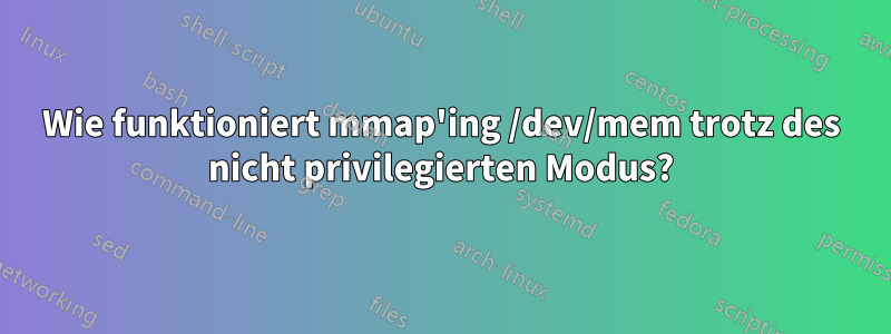 Wie funktioniert mmap'ing /dev/mem trotz des nicht privilegierten Modus?