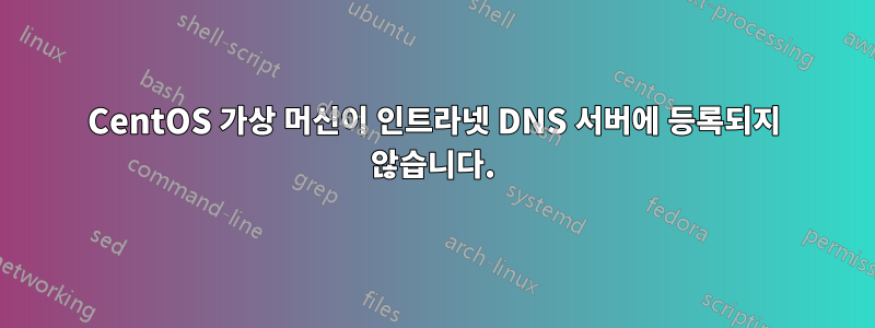 CentOS 가상 머신이 인트라넷 DNS 서버에 등록되지 않습니다.