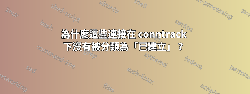 為什麼這些連接在 conntrack 下沒有被分類為「已建立」？