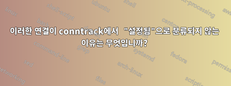 이러한 연결이 conntrack에서 "설정됨"으로 분류되지 않는 이유는 무엇입니까?