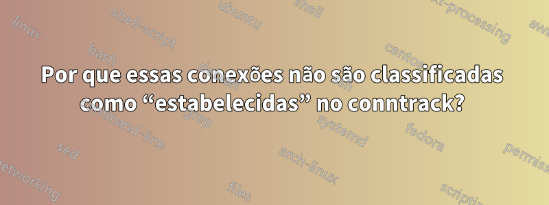 Por que essas conexões não são classificadas como “estabelecidas” no conntrack?