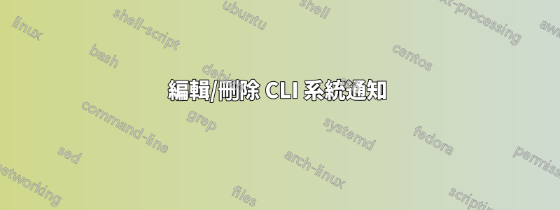 編輯/刪除 CLI 系統通知
