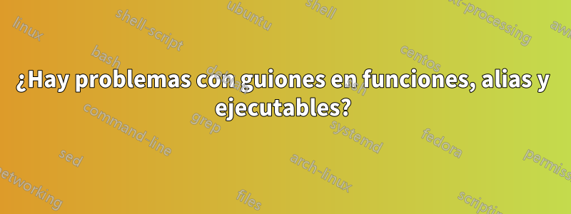 ¿Hay problemas con guiones en funciones, alias y ejecutables?