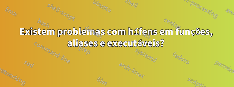 Existem problemas com hífens em funções, aliases e executáveis?