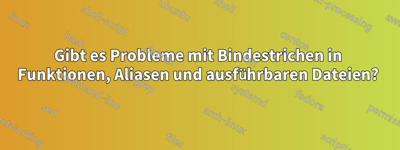 Gibt es Probleme mit Bindestrichen in Funktionen, Aliasen und ausführbaren Dateien?