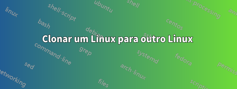 Clonar um Linux para outro Linux