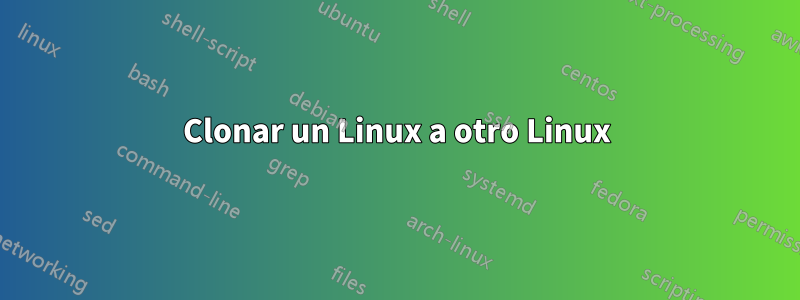Clonar un Linux a otro Linux