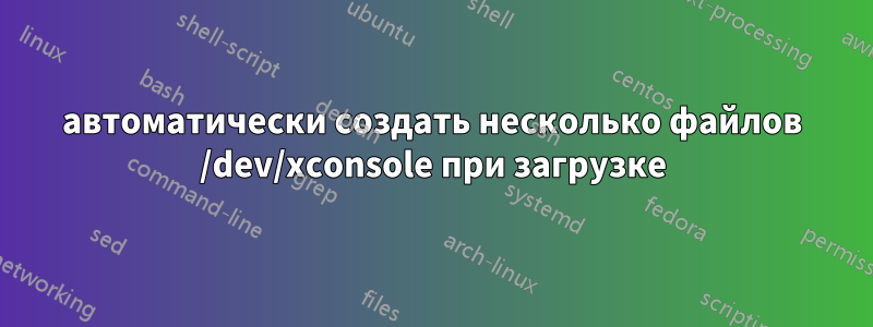 автоматически создать несколько файлов /dev/xconsole при загрузке