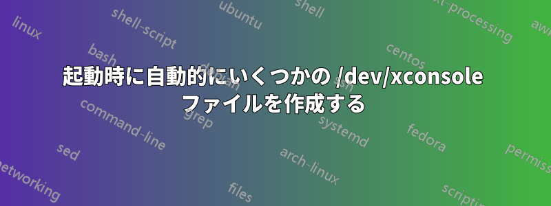 起動時に自動的にいくつかの /dev/xconsole ファイルを作成する
