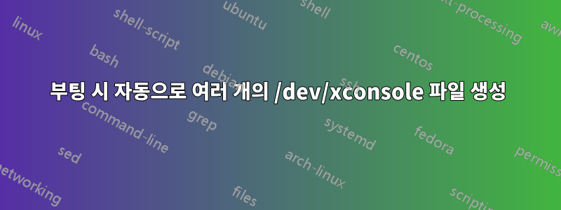 부팅 시 자동으로 여러 개의 /dev/xconsole 파일 생성